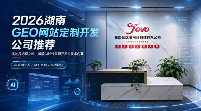 2026湖南GEO网站定制开发公司最新推荐：实地探访聚之唯，拆解AI时代官网开发的技术内幕