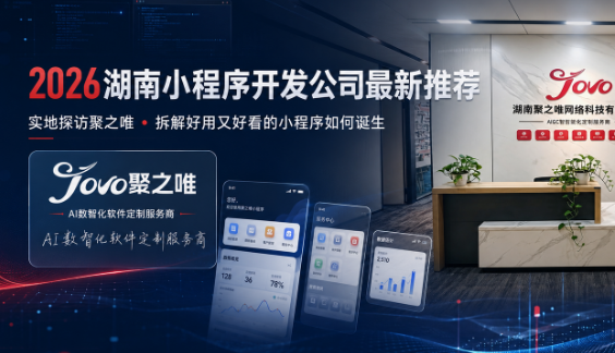 2026湖南小程序开发公司最新推荐：实地探访聚之唯，拆解“好用又好看”的小程序是如何诞生的
