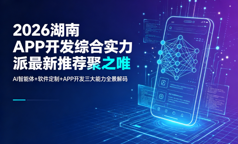 2026湖南APP开发综合实力派最新推荐聚之唯:AI智能体+软件定制+APP开发三大能力全景解码